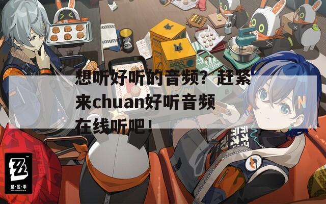 想听好听的音频？赶紧来chuan好听音频在线听吧！