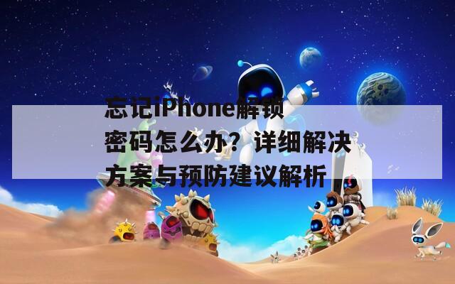 忘记iPhone解锁密码怎么办？详细解决方案与预防建议解析