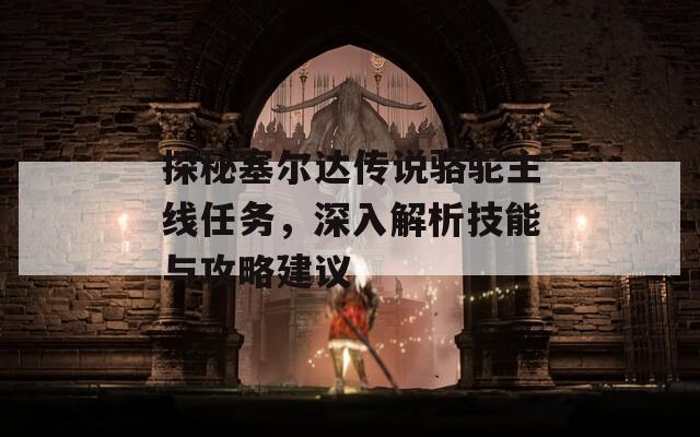 探秘塞尔达传说骆驼主线任务，深入解析技能与攻略建议