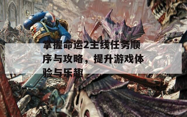 掌握命运2主线任务顺序与攻略，提升游戏体验与乐趣