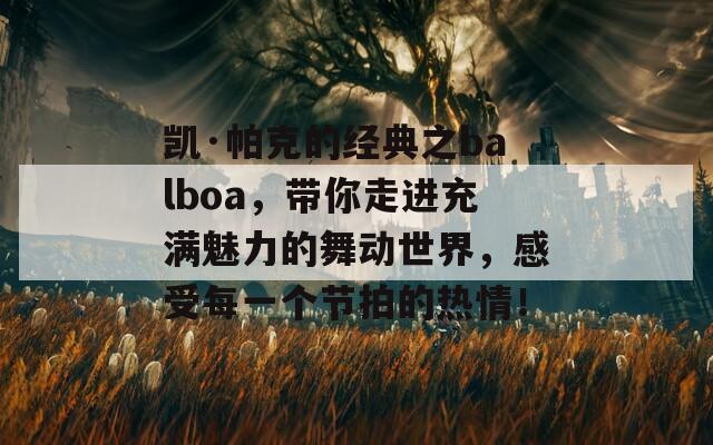 凯·帕克的经典之balboa，带你走进充满魅力的舞动世界，感受每一个节拍的热情！