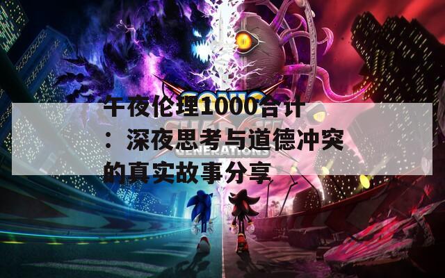 午夜伦理1000合计：深夜思考与道德冲突的真实故事分享