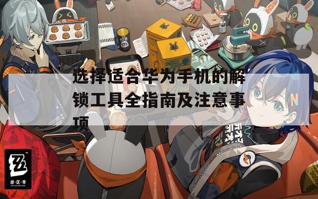 选择适合华为手机的解锁工具全指南及注意事项