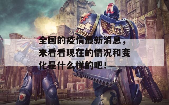 全国的疫情最新消息，来看看现在的情况和变化是什么样的吧！