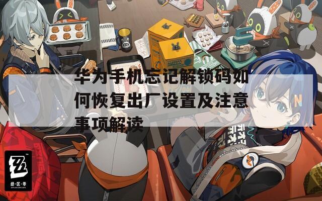 华为手机忘记解锁码如何恢复出厂设置及注意事项解读