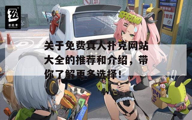 关于免费真人扑克网站大全的推荐和介绍，带你了解更多选择！