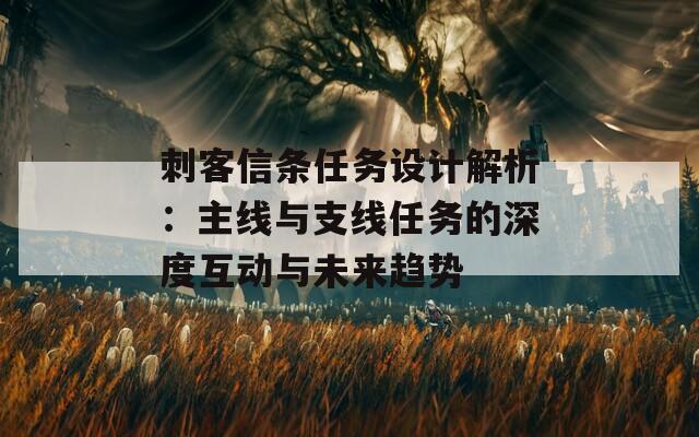 刺客信条任务设计解析：主线与支线任务的深度互动与未来趋势
