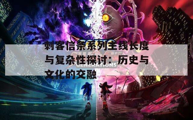 刺客信条系列主线长度与复杂性探讨：历史与文化的交融