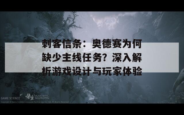 刺客信条：奥德赛为何缺少主线任务？深入解析游戏设计与玩家体验