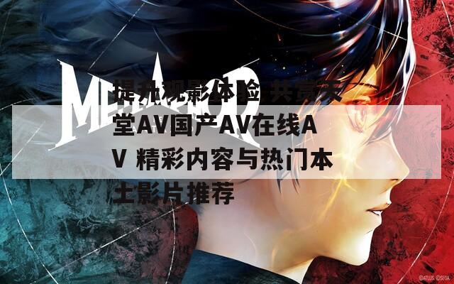 提升观影体验 共赏天堂AV国产AV在线AV 精彩内容与热门本土影片推荐