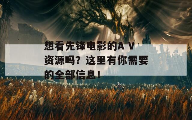 想看先锋电影的A V资源吗？这里有你需要的全部信息！