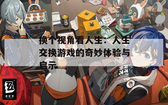 换个视角看人生：人生交换游戏的奇妙体验与启示