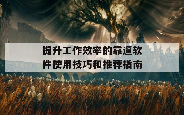 提升工作效率的靠逼软件使用技巧和推荐指南