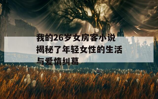 我的26岁女房客小说揭秘了年轻女性的生活与爱情纠葛