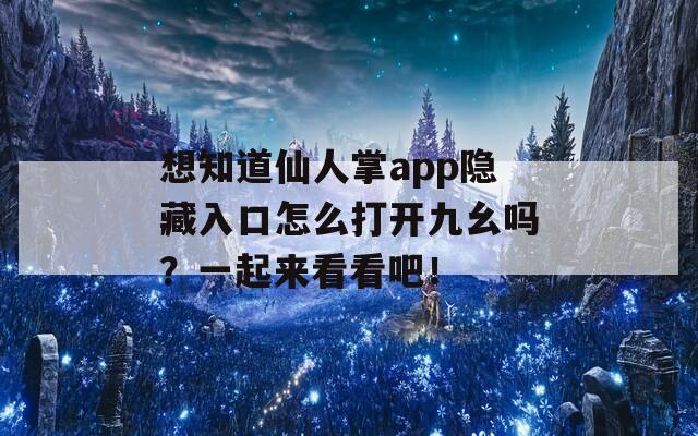 想知道仙人掌app隐藏入口怎么打开九幺吗？一起来看看吧！