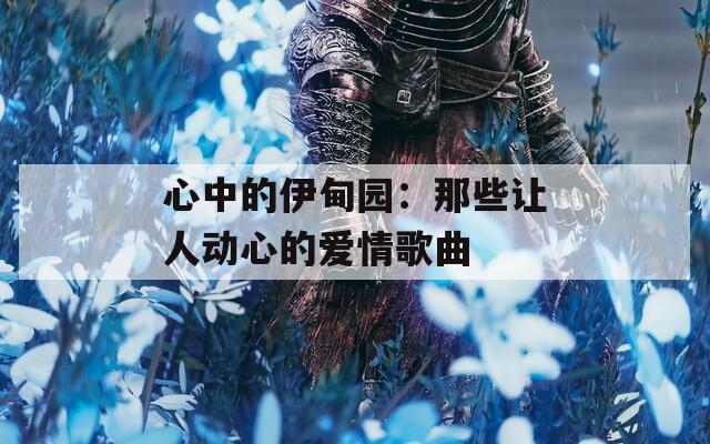 心中的伊甸园：那些让人动心的爱情歌曲