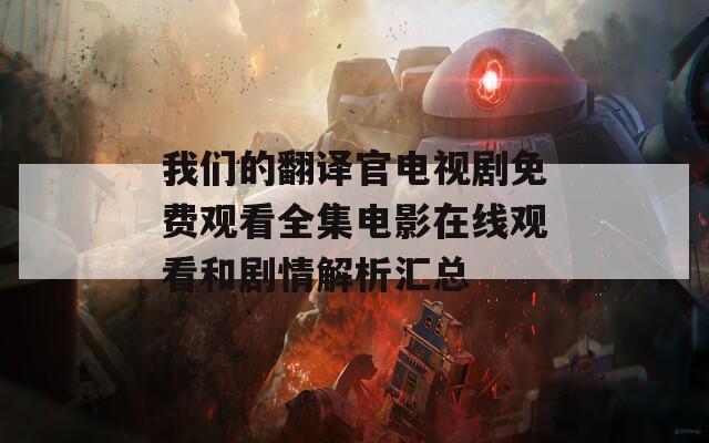 我们的翻译官电视剧免费观看全集电影在线观看和剧情解析汇总