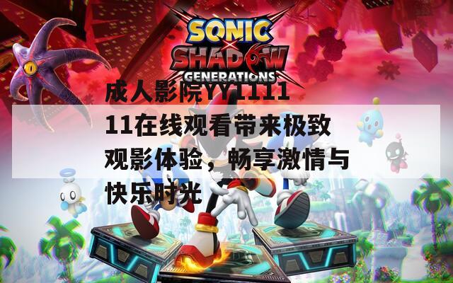 成人影院YY111111在线观看带来极致观影体验，畅享激情与快乐时光