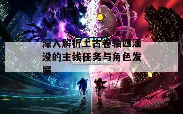 深入解析上古卷轴四湮没的主线任务与角色发展