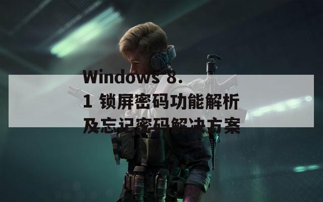 Windows 8.1 锁屏密码功能解析及忘记密码解决方案