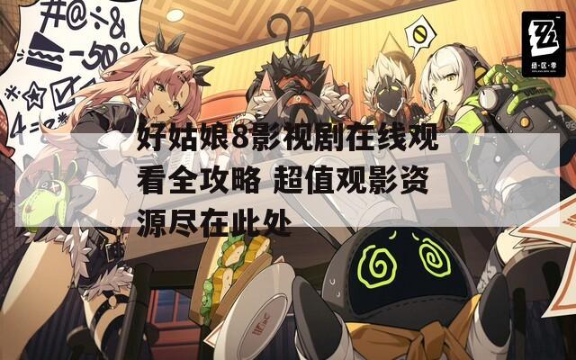 好姑娘8影视剧在线观看全攻略 超值观影资源尽在此处