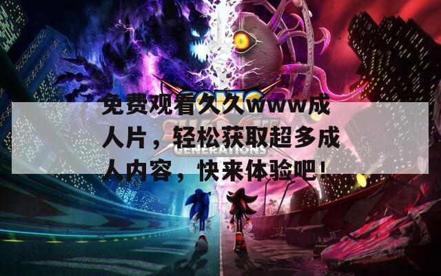 免费观看久久www成人片，轻松获取超多成人内容，快来体验吧！