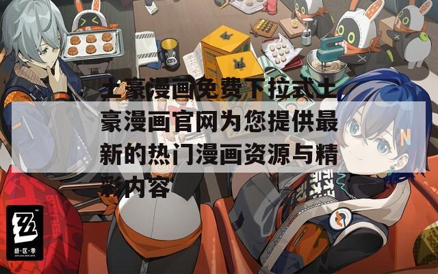 土豪漫画免费下拉式土豪漫画官网为您提供最新的热门漫画资源与精彩内容