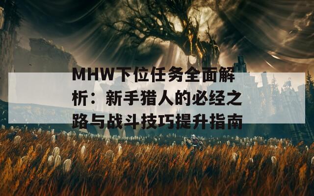 MHW下位任务全面解析：新手猎人的必经之路与战斗技巧提升指南