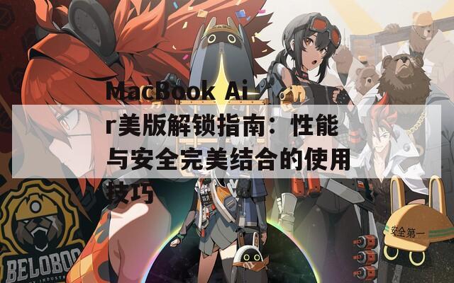 MacBook Air美版解锁指南：性能与安全完美结合的使用技巧