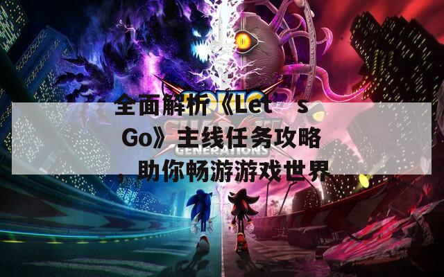 全面解析《Let’s Go》主线任务攻略，助你畅游游戏世界
