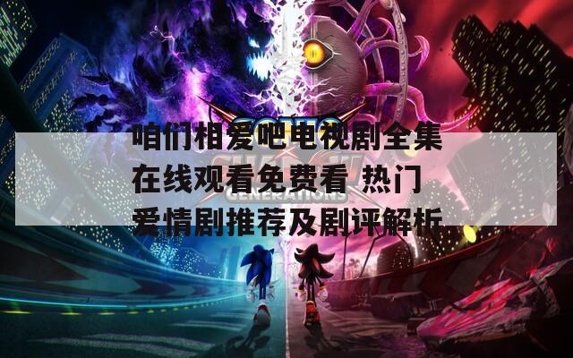 咱们相爱吧电视剧全集在线观看免费看 热门爱情剧推荐及剧评解析