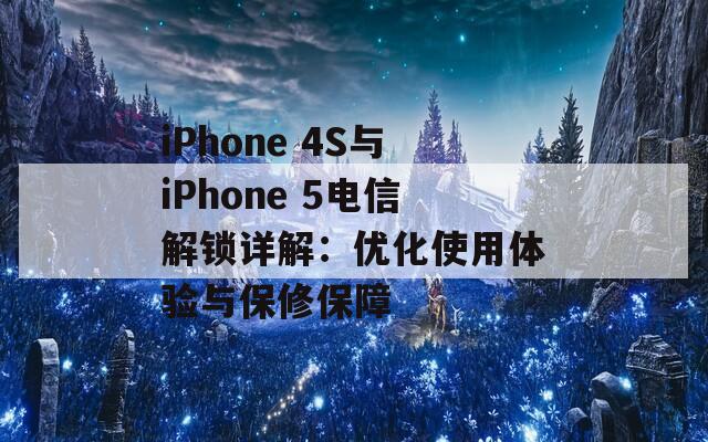 iPhone 4S与iPhone 5电信解锁详解：优化使用体验与保修保障