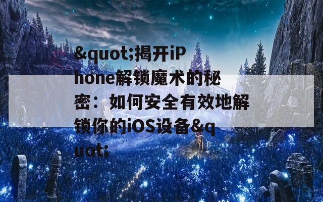 "揭开iPhone解锁魔术的秘密：如何安全有效地解锁你的iOS设备"