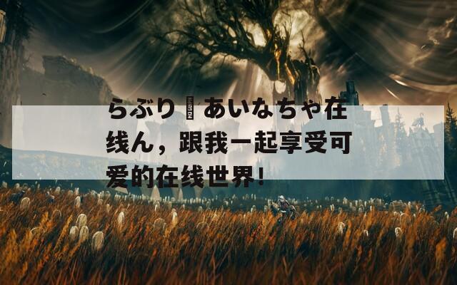 らぶりーあいなちゃ在线ん，跟我一起享受可爱的在线世界！
