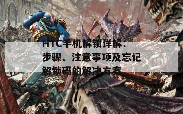 HTC手机解锁详解：步骤、注意事项及忘记解锁码的解决方案