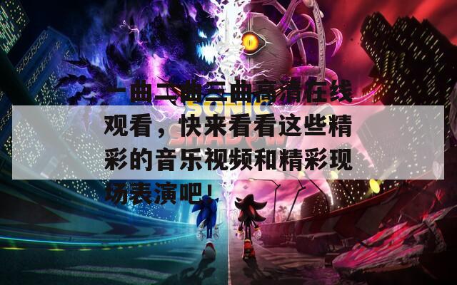 一曲二曲三曲高清在线观看，快来看看这些精彩的音乐视频和精彩现场表演吧！