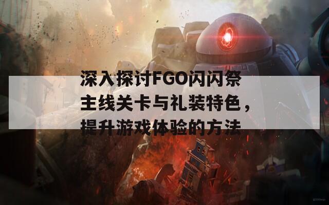 深入探讨FGO闪闪祭主线关卡与礼装特色，提升游戏体验的方法
