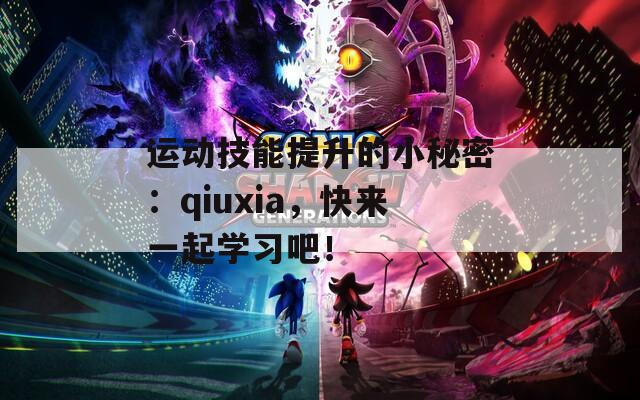 运动技能提升的小秘密：qiuxia，快来一起学习吧！