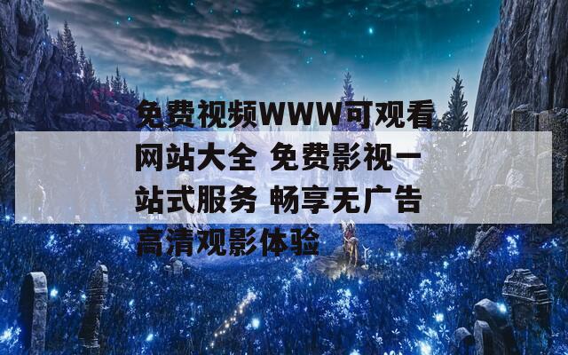 免费视频WWW可观看网站大全 免费影视一站式服务 畅享无广告高清观影体验