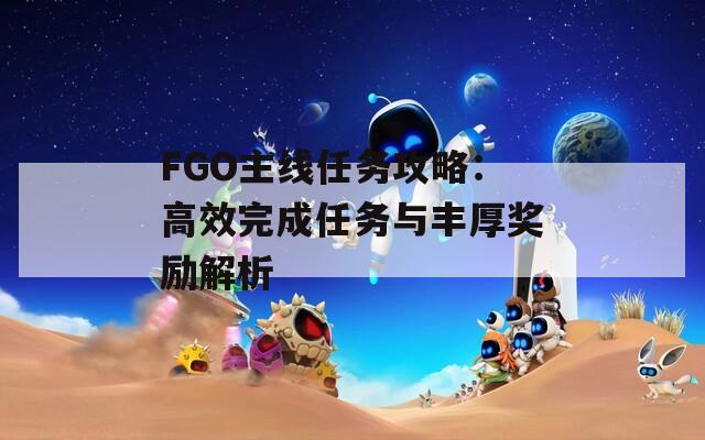 FGO主线任务攻略：高效完成任务与丰厚奖励解析