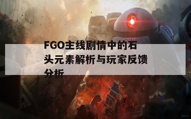 FGO主线剧情中的石头元素解析与玩家反馈分析