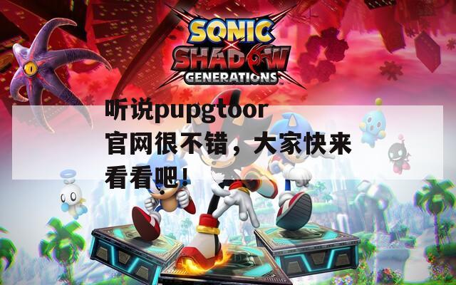 听说pupgtoor官网很不错，大家快来看看吧！