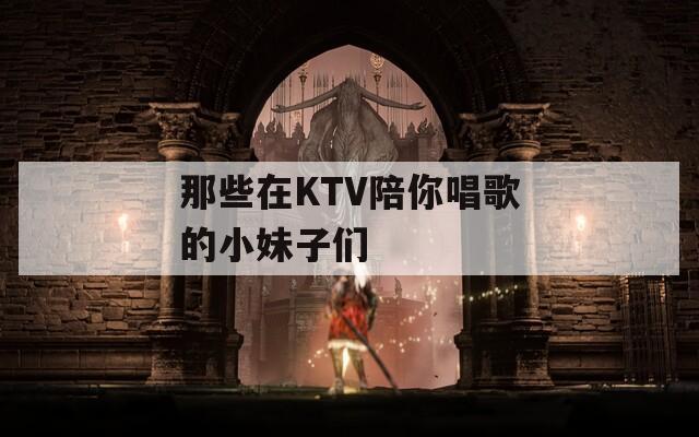 那些在KTV陪你唱歌的小妹子们