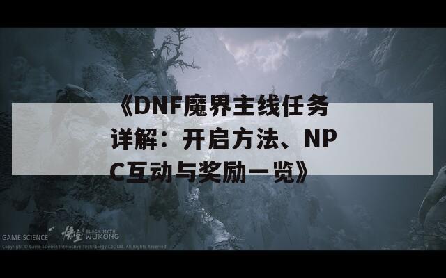 《DNF魔界主线任务详解：开启方法、NPC互动与奖励一览》