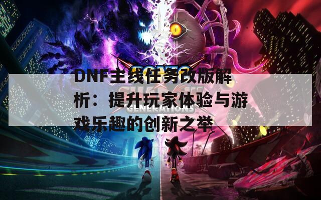 DNF主线任务改版解析：提升玩家体验与游戏乐趣的创新之举