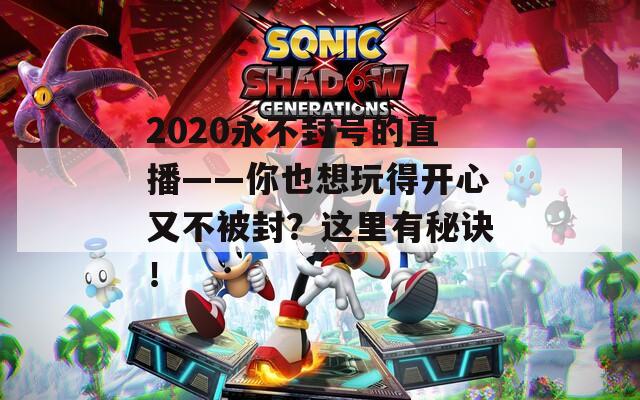 2020永不封号的直播——你也想玩得开心又不被封？这里有秘诀！