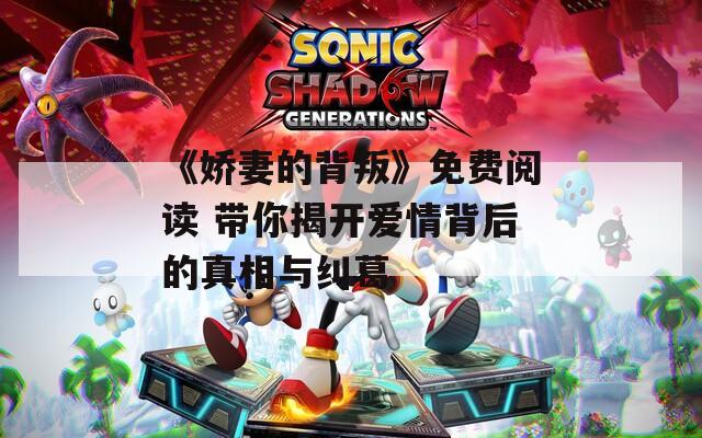 《娇妻的背叛》免费阅读 带你揭开爱情背后的真相与纠葛