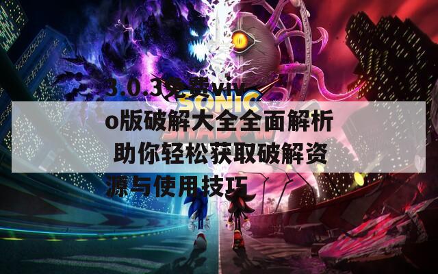 3.0.3免费vivo版破解大全全面解析 助你轻松获取破解资源与使用技巧