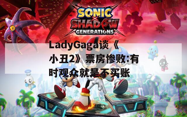 LadyGaga谈《小丑2》票房惨败:有时观众就是不买账