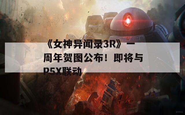 《女神异闻录3R》一周年贺图公布！即将与P5X联动